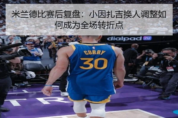 米兰德比赛后复盘：小因扎吉换人调整如何成为全场转折点